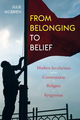 Od príslušnosti k viere: Moderné sekularizmy a konštrukcia náboženstva v Kirgizsku - From Belonging to Belief: Modern Secularisms and the Construction of Religion in Kyrgyzstan