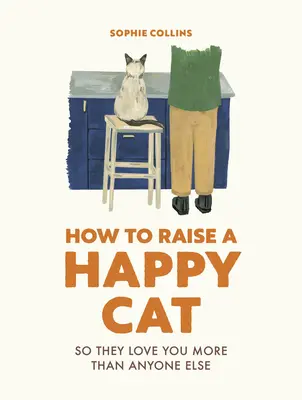 Ako vychovať šťastnú mačku: Aby vás milovala (viac ako ktokoľvek iný) - How to Raise a Happy Cat: So They Love You (More Than Anyone Else)