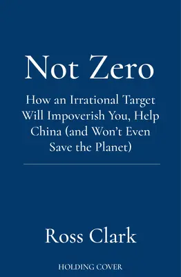Nie nula - Ako vás iracionálny cieľ ochudobní, pomôže Číne (a dokonca ani nezachráni planétu) - Not Zero - How an Irrational Target Will Impoverish You, Help China (and Won't Even Save the Planet)
