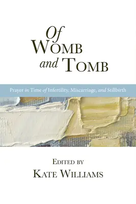 Z lona a hrobky: Modlitba v čase neplodnosti, potratu a pôrodu mŕtveho dieťaťa - Of Womb and Tomb: Prayer in Time of Infertility, Miscarriage, and Stillbirth