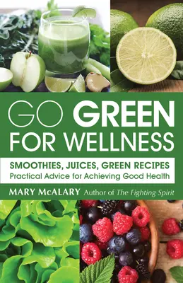 Zelená pre zdravie: Praktické rady na dosiahnutie dobrého zdravia: Smoothies, džúsy Zelené recepty - Go Green for Wellness: Smoothies, Juices Green Recipes Practical Advice for Achieving Good Health