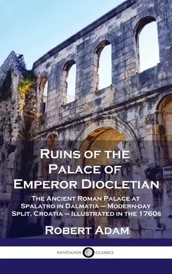 Ruiny paláca cisára Diokleciána: Starorímsky palác v Spalatre v Dalmácii - dnešný Split, Chorvátsko - ilustrované v 60. rokoch 19. storočia - Ruins of the Palace of Emperor Diocletian: The Ancient Roman Palace at Spalatro in Dalmatia - Modern-day Split, Croatia - Illustrated in the 1760s