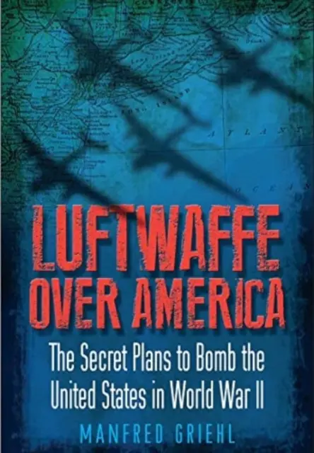 Luftwaffe nad Amerikou: Tajné plány na bombardovanie Spojených štátov počas druhej svetovej vojny - Luftwaffe Over America: The Secret Plans to Bomb the United States in World War II