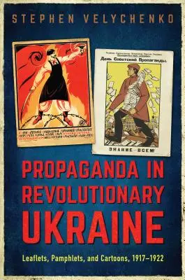 Propaganda na revolučnej Ukrajine: Letáky, pamflety a karikatúry, 1917-1922 - Propaganda in Revolutionary Ukraine: Leaflets, Pamphlets, and Cartoons, 1917-1922