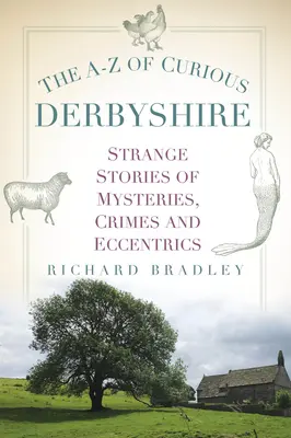 A-Z zaujímavého Derbyshire: Podivné príbehy o záhadách, zločinoch a výstrednostiach - The A-Z of Curious Derbyshire: Strange Stories of Mysteries, Crimes and Eccentrics