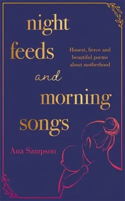 Nočné pokriky a ranné piesne: Úprimné, divoké a krásne básne o materstve - Night Feeds and Morning Songs: Honest, Fierce and Beautiful Poems about Motherhood