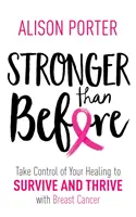 Silnejší ako predtým - Prevezmite zodpovednosť za svoje uzdravenie, aby ste prežili a prosperovali s rakovinou prsníka - Stronger Than Before - Take Charge of Your Healing to Survive and Thrive with Breast Cancer