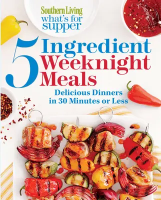 Southern Living What's for Supper: 5-Ingredient Weeknight Meals (Čo na večeru?): Chutné večere za 30 minút a menej - Southern Living What's for Supper: 5-Ingredient Weeknight Meals: Delicious Dinners in 30 Minutes or Less