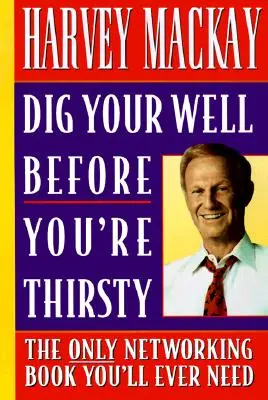 Vykopte si studňu skôr, ako budete žízniť: Jediná kniha o networkingu, ktorú budete potrebovať - Dig Your Well Before You're Thirsty: The Only Networking Book You'll Ever Need