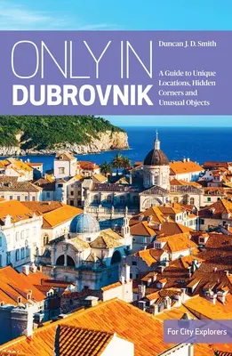 Iba v Dubrovníku: Sprievodca po jedinečných miestach, skrytých zákutiach a nezvyčajných objektoch: Dubrovník: sprievodca po jedinečných miestach, skrytých zákutiach a nezvyčajných objektoch - Only in Dubrovnik: A Guide to Unique Locations, Hidden Corners and Unusual Objects