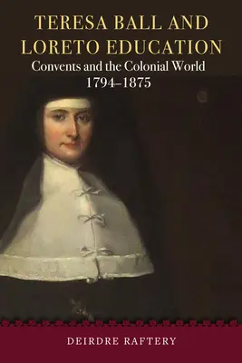Teresa Ball a Loreta Education: Loreta: kláštory a koloniálny svet, 1794 - 1875 - Teresa Ball and Loreto Education: Convents and the Colonial World, 1794-1875