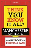 Myslíte si, že viete všetko? Manchester United - Kvíz pre futbalových fanúšikov - Think You Know It All? Manchester United - The Quiz Book for Football Fans