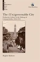 (Ne)spravovateľné mesto: produktívne zlyhanie pri vytváraní koloniálneho Dillí v rokoch 1858 - 1911 - (Un)governable City: - Productive Failure in the Making of Colonial Delhi, 1858-1911