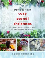 Vytvorte si vlastné útulné škandinávske Vianoce: Nápady na darčeky, remeselné projekty a recepty pre sviatočné Hygge - Craft Your Own Cosy Scandi Christmas: Gift Ideas, Craft Projects and Recipes for Festive Hygge