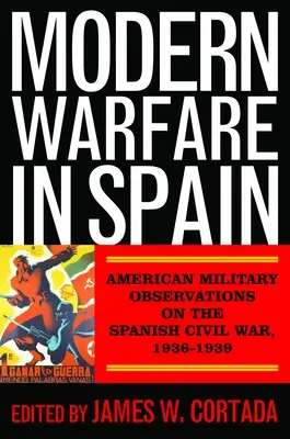 Moderná vojna v Španielsku: Americké vojenské pozorovania španielskej občianskej vojny v rokoch 1936 - 1939 - Modern Warfare in Spain: American Military Observations on the Spanish Civil War, 1936-1939