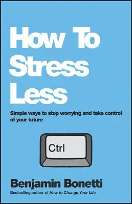 Ako sa menej stresovať: Jednoduché spôsoby, ako sa prestať obávať a prevziať kontrolu nad svojou budúcnosťou - How to Stress Less: Simple Ways to Stop Worrying and Take Control of Your Future