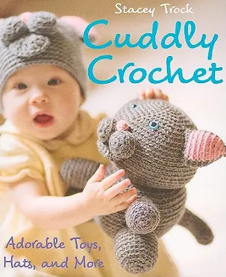 Plyšové háčkovanie - rozkošné hračky, čiapky a ďalšie - Cuddly Crochet - Adorable Toys, Hats, and More