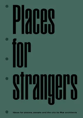Miesta pre cudzincov: Nápady pre miesta, ľudí a mesto architektov Mae - Places for Strangers: Ideas for Places, People and the City of Mae Architects
