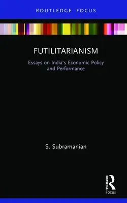Futilitarizmus: Eseje o hospodárskej politike a výkonnosti Indie - Futilitarianism: Essays on India's Economic Policy and Performance