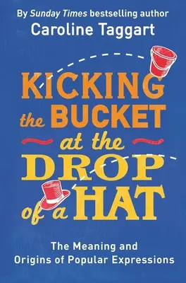 Kick the Bucket at the Drop of a Hat - Význam a pôvod populárnych výrazov - Kicking the Bucket at the Drop of a Hat - The Meaning and Origins of Popular Expressions