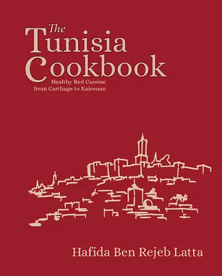 Tuniská kuchárska kniha: Knižka: Zdravá červená kuchyňa od Kartága po Kairouan - The Tunisia Cookbook: Healthy Red Cuisine from Carthage to Kairouan