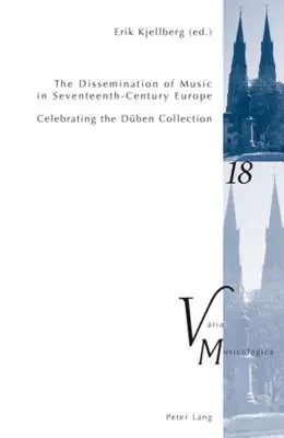 The Dissemination of Music in the Seventeenth-Century Europe; Celebrating the Dben Collection- Proceedings from the International Conference at Uppsala U - The Dissemination of Music in Seventeenth-Century Europe; Celebrating the Dben Collection- Proceedings from the International Conference at Uppsala U