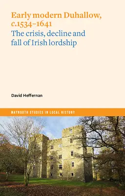 Ranonovoveký Duhallow, cca 1534-1641: Kríza, úpadok a pád írskeho lordstva - Early Modern Duhallow, C.1534-1641: The Crisis, Decline and Fall of Irish Lordship