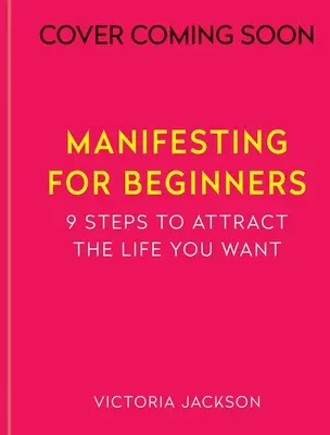 Manifesting pre začiatočníkov: Deväť krokov k prilákaniu života, ktorý milujete - Manifesting for Beginners: Nine Steps to Attracting a Life You Love