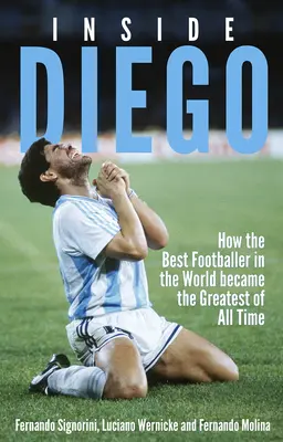 Vnútri Diega: Ako sa najlepší futbalista na svete stal najlepším hráčom všetkých čias - Inside Diego: How the Best Footballer in the World Became the Greatest of All Time