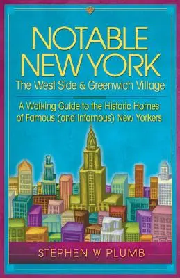 Pozoruhodný New York: West Side a Greenwich Village: Greenwich Village: Prechádzkový sprievodca po historických domoch slávnych (a neslávne známych) Newyorčanov - Notable New York: The West Side & Greenwich Village: A Walking Guide to the Historic Homes of Famous (and Infamous) New Yorkers