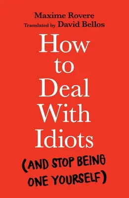 Ako jednať s idiotmi: (a prestať byť jedným z nich) - How to Deal with Idiots: (And Stop Being One Yourself)