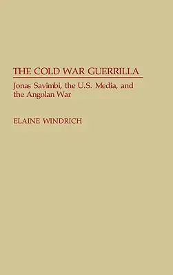 Guerilla studenej vojny: Jonas Savimbi, americké médiá a angolská vojna - The Cold War Guerrilla: Jonas Savimbi, the U.S. Media and the Angolan War