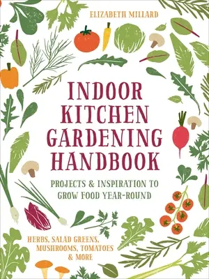 Príručka záhradkárčenia v interiéri: Projekty a inšpirácie na pestovanie potravín počas celého roka - bylinky, šalátová zelenina, huby, paradajky a iné - Indoor Kitchen Gardening Handbook: Projects & Inspiration to Grow Food Year-Round - Herbs, Salad Greens, Mushrooms, Tomatoes & More
