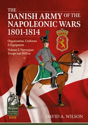 Dánska armáda v napoleonských vojnách 1801-1815. Organizácia, uniformy a vybavenie: Svazek 3 - Nórske jednotky a domobrana - The Danish Army of the Napoleonic Wars 1801-1815. Organisation, Uniforms & Equipment: Volume 3 - Norwegian Troops and Militia