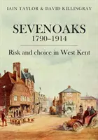 Sevenoaks 1790-1914: Risk and Choice in West Kent (Riziko a voľba v západnom Kente) - Sevenoaks 1790-1914: Risk and Choice in West Kent