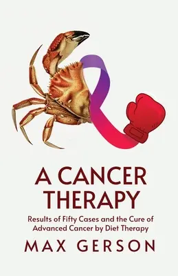 Terapia rakoviny: Výsledky päťdesiatich prípadov a vyliečenie pokročilého štádia rakoviny pomocou diétnej terapie - A Cancer Therapy: Results of Fifty Cases and the Cure of Advanced Cancer by Diet Therapy