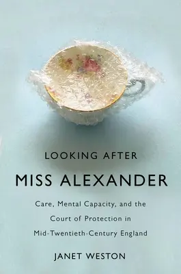Starostlivosť o slečnu Alexandru: Starostlivosť, duševná spôsobilosť a ochranný súd v Anglicku v polovici dvadsiateho storočia - Looking After Miss Alexander: Care, Mental Capacity, and the Court of Protection in Mid-Twentieth-Century England