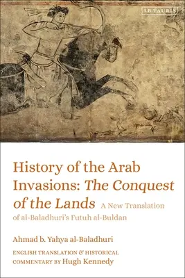 Dejiny arabských invázií: Dobývanie krajín: Nový preklad al-Baladhuriho knihy Futuh al-Buldan - History of the Arab Invasions: The Conquest of the Lands: A New Translation of Al-Baladhuri's Futuh Al-Buldan