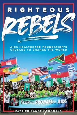 Spravodliví rebeli [revidované vydanie]: Križiacka výprava Nadácie AIDS Healthcare Foundation za zmenu sveta - Righteous Rebels [Revised Edition]: AIDS Healthcare Foundation's Crusade to Change the World