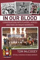 V našej krvi: Rozhovory s hráčmi, hrdinami a fanúšikmi o Wigane Warriors - In Our Blood: Conversations with Players, Heroes and Fans on Wigan Warriors