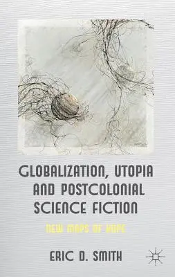 Globalizácia, utópia a postkoloniálna vedecká fantastika: Nové mapy nádeje - Globalization, Utopia and Postcolonial Science Fiction: New Maps of Hope