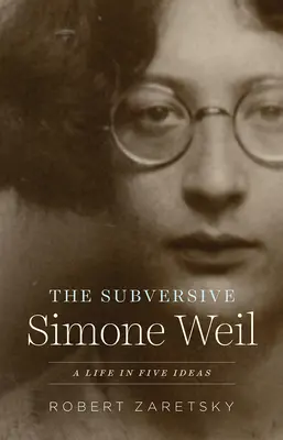 The Subversive Simone Weil: Život v piatich myšlienkach - The Subversive Simone Weil: A Life in Five Ideas