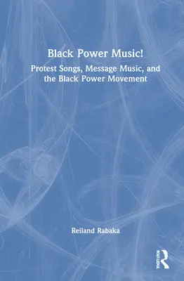 Black Power Music! Protest Songs, Message Music, and the Black Power Movement (Protestné piesne, hudba posolstva a hnutie čiernej moci) - Black Power Music!: Protest Songs, Message Music, and the Black Power Movement