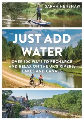 Stačí pridať vodu: Viac ako 100 spôsobov, ako načerpať energiu a relaxovať na britských riekach, jazerách a kanáloch - Just Add Water: Over 100 Ways to Recharge and Relax on the Uk's Rivers, Lakes and Canals