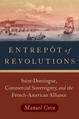 Entrepot revolúcií - Saint-Domingue, obchodná suverenita a francúzsko-americká aliancia - Entrepot of Revolutions - Saint-Domingue, Commercial Sovereignty, and the French-American Alliance