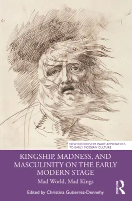 Kráľovstvo, šialenstvo a mužskosť na javisku raného novoveku: Šialený svet, šialení králi - Kingship, Madness, and Masculinity on the Early Modern Stage: Mad World, Mad Kings