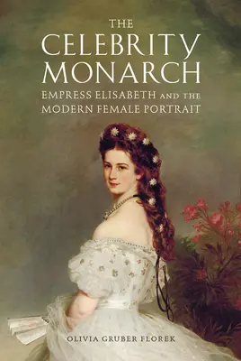 Monarcha celebrít: Cisárovná Alžbeta a moderný ženský portrét - The Celebrity Monarch: Empress Elisabeth and the Modern Female Portrait