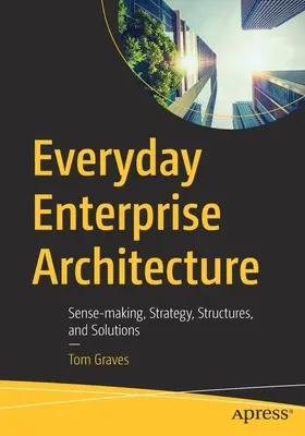 Každodenná podniková architektúra: Vychádzajme zo zmyslu, stratégie, štruktúr a riešení. - Everyday Enterprise Architecture: Sense-Making, Strategy, Structures, and Solutions