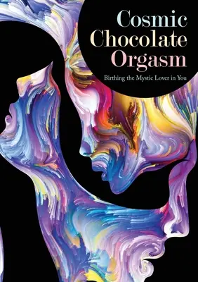 Kozmický čokoládový orgazmus: Zrodenie mystického milenca vo vás - Cosmic Chocolate Orgasm: Birthing the Mystic Lover in You