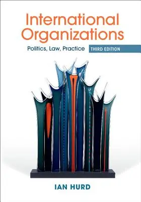 Medzinárodné organizácie - politika, právo, prax (Hurd Ian (Northwestern University Illinois)) - International Organizations - Politics, Law, Practice (Hurd Ian (Northwestern University Illinois))